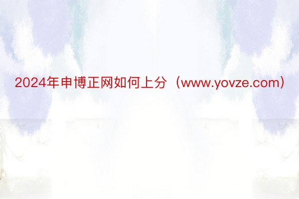 2024年申博正网如何上分（www.yovze.com）
