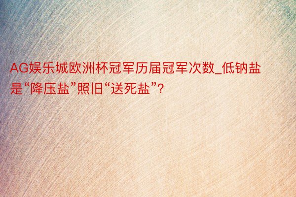 AG娱乐城欧洲杯冠军历届冠军次数_低钠盐是“降压盐”照旧“送死盐”？