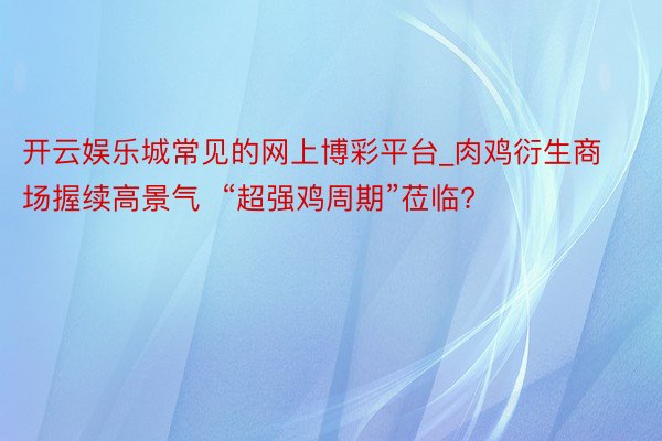 开云娱乐城常见的网上博彩平台_肉鸡衍生商场握续高景气  “超强鸡周期”莅临?