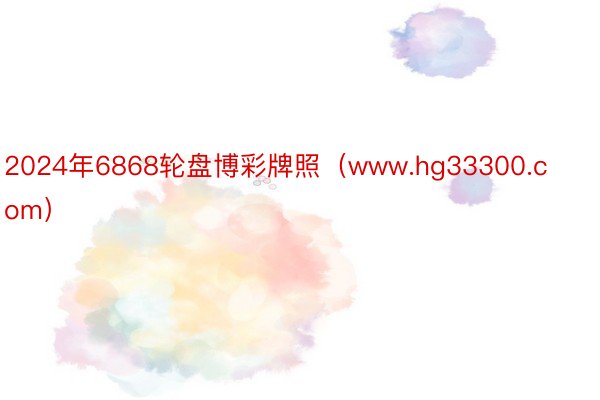 2024年6868轮盘博彩牌照（www.hg33300.com）
