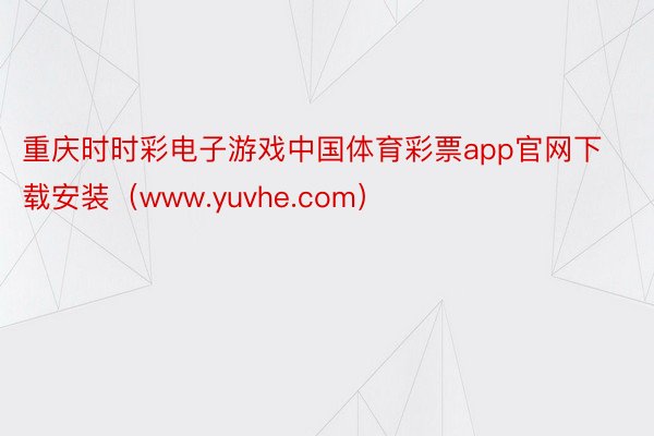 重庆时时彩电子游戏中国体育彩票app官网下载安装（www.yuvhe.com）