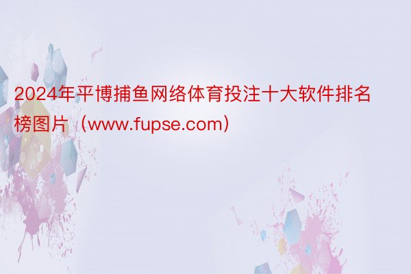 2024年平博捕鱼网络体育投注十大软件排名榜图片（www.fupse.com）