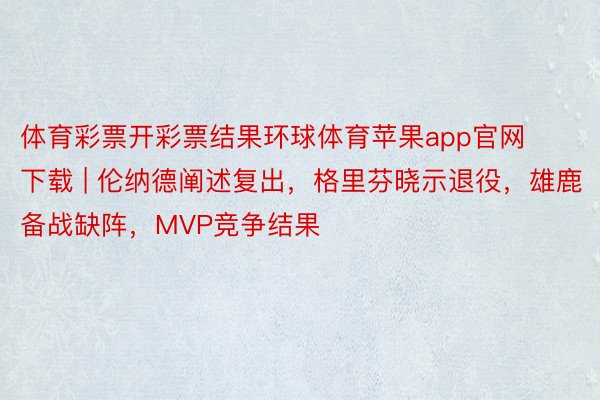体育彩票开彩票结果环球体育苹果app官网下载 | 伦纳德阐述复出，格里芬晓示退役，雄鹿备战缺阵，MVP竞争结果