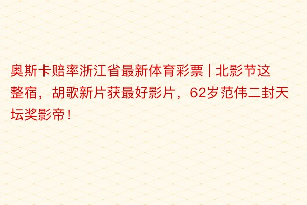 奥斯卡赔率浙江省最新体育彩票 | 北影节这整宿，胡歌新片获最好影片，62岁范伟二封天坛奖影帝！