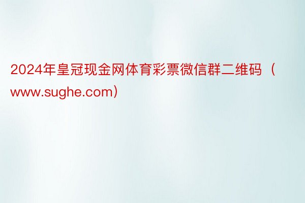 2024年皇冠现金网体育彩票微信群二维码（www.sughe.com）
