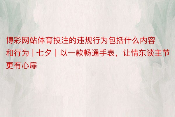 博彩网站体育投注的违规行为包括什么内容和行为 | 七夕｜以一款畅通手表，让情东谈主节更有心扉