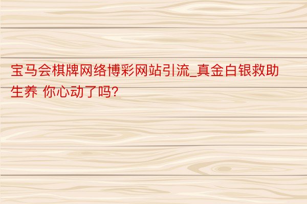 宝马会棋牌网络博彩网站引流_真金白银救助生养 你心动了吗？