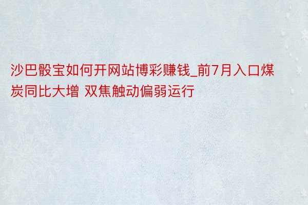 沙巴骰宝如何开网站博彩赚钱_前7月入口煤炭同比大增 双焦触动偏弱运行