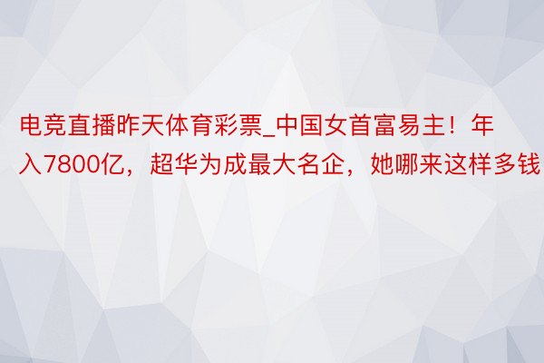 电竞直播昨天体育彩票_中国女首富易主！年入7800亿，超华为成最大名企，她哪来这样多钱