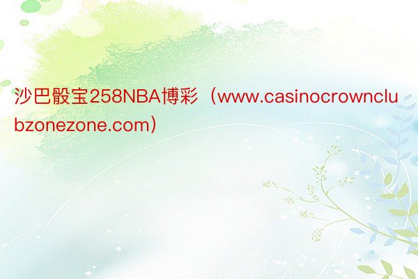 沙巴骰宝258NBA博彩（www.casinocrownclubzonezone.com）