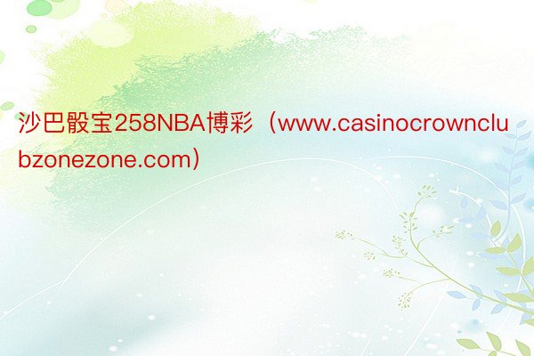 沙巴骰宝258NBA博彩（www.casinocrownclubzonezone.com）