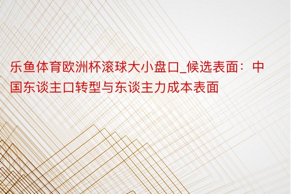 乐鱼体育欧洲杯滚球大小盘口_候选表面：中国东谈主口转型与东谈主力成本表面