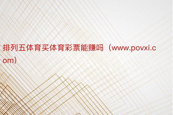 排列五体育买体育彩票能赚吗（www.povxi.com）