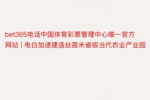 bet365电话中国体育彩票管理中心唯一官方网站 | 电白加速建造丝苗米省级当代农业产业园