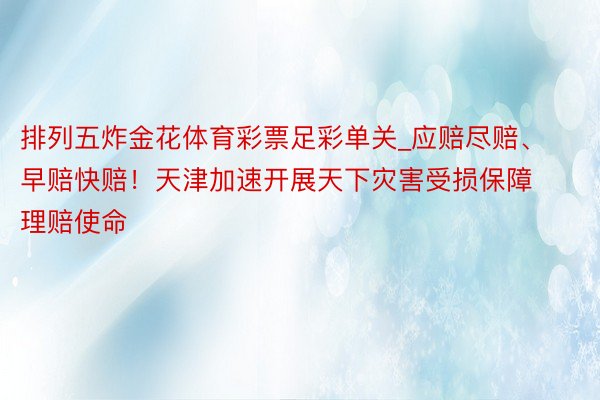 排列五炸金花体育彩票足彩单关_应赔尽赔、早赔快赔！天津加速开展天下灾害受损保障理赔使命