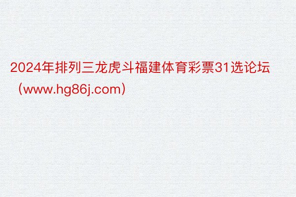 2024年排列三龙虎斗福建体育彩票31选论坛（www.hg86j.com）