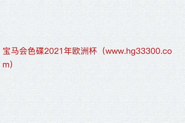 宝马会色碟2021年欧洲杯（www.hg33300.com）