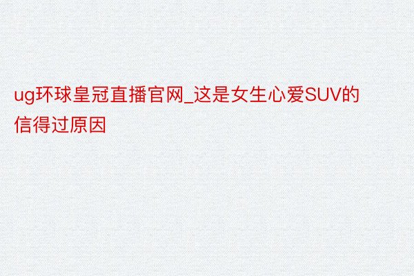 ug环球皇冠直播官网_这是女生心爱SUV的信得过原因