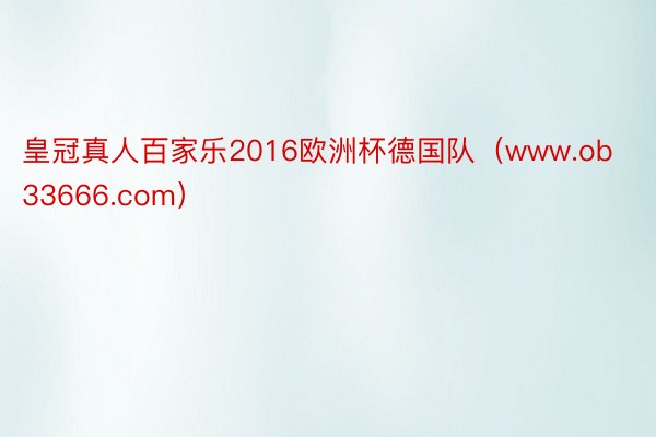 皇冠真人百家乐2016欧洲杯德国队（www.ob33666.com）