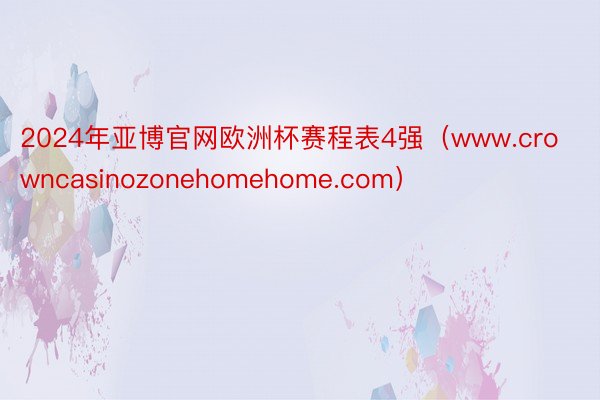 2024年亚博官网欧洲杯赛程表4强（www.crowncasinozonehomehome.com）