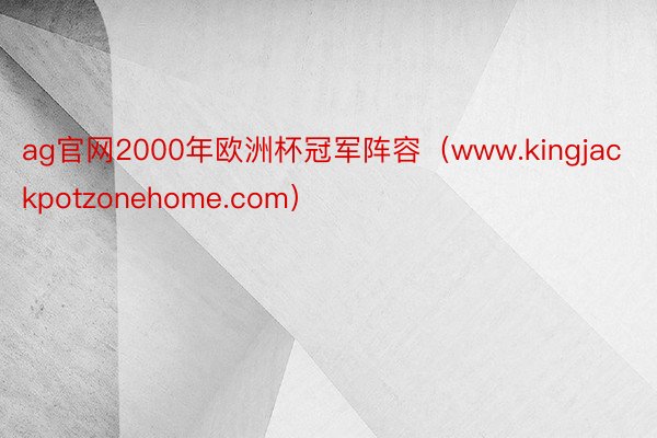 ag官网2000年欧洲杯冠军阵容（www.kingjackpotzonehome.com）