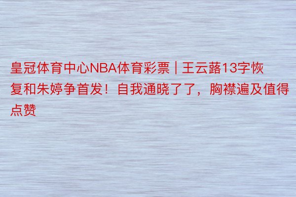皇冠体育中心NBA体育彩票 | 王云蕗13字恢复和朱婷争首发！自我通晓了了，胸襟遍及值得点赞