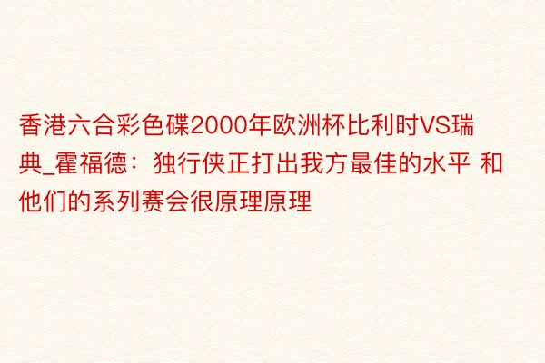 香港六合彩色碟2000年欧洲杯比利时VS瑞典_霍福德：独行侠正打出我方最佳的水平 和他们的系列赛会很原理原理