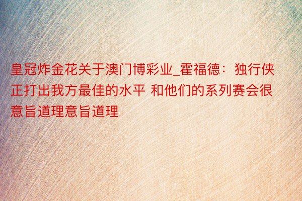 皇冠炸金花关于澳门博彩业_霍福德：独行侠正打出我方最佳的水平 和他们的系列赛会很意旨道理意旨道理