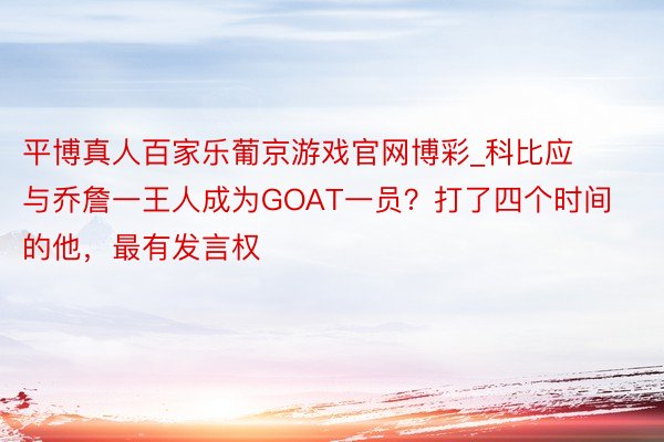 平博真人百家乐葡京游戏官网博彩_科比应与乔詹一王人成为GOAT一员？打了四个时间的他，最有发言权