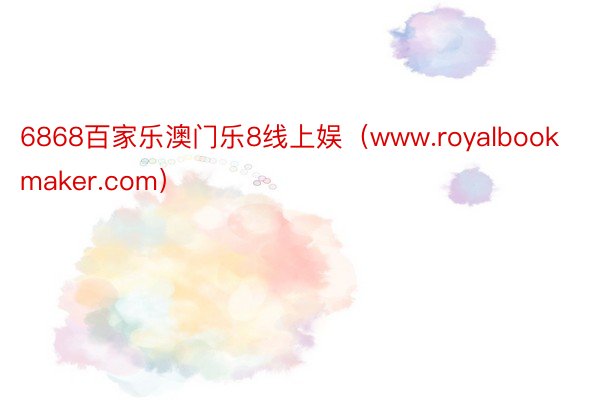 6868百家乐澳门乐8线上娱（www.royalbookmaker.com）