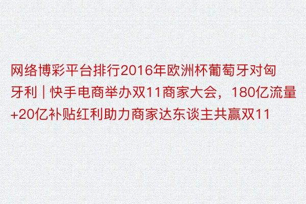 网络博彩平台排行2016年欧洲杯葡萄牙对匈牙利 | 快手电商举办双11商家大会，180亿流量+20亿补贴红利助力商家达东谈主共赢双11