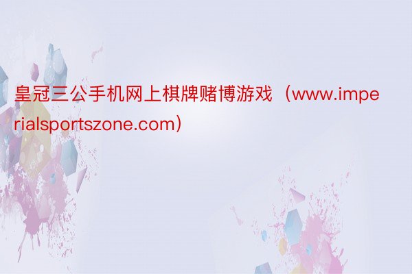 皇冠三公手机网上棋牌赌博游戏（www.imperialsportszone.com）