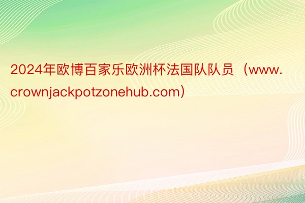 2024年欧博百家乐欧洲杯法国队队员（www.crownjackpotzonehub.com）