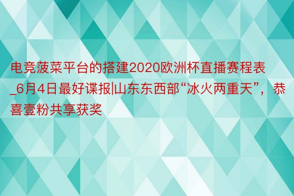 电竞菠菜平台的搭建2020欧洲杯直播赛程表_6月4日最好谍报|山东东西部“冰火两重天”，恭喜壹粉共享获奖