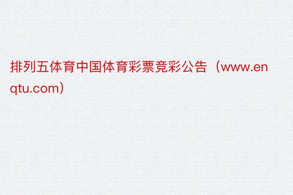 排列五体育中国体育彩票竞彩公告（www.enqtu.com）