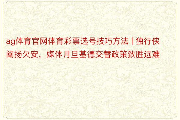 ag体育官网体育彩票选号技巧方法 | 独行侠阐扬欠安，媒体月旦基德交替政策致胜远难