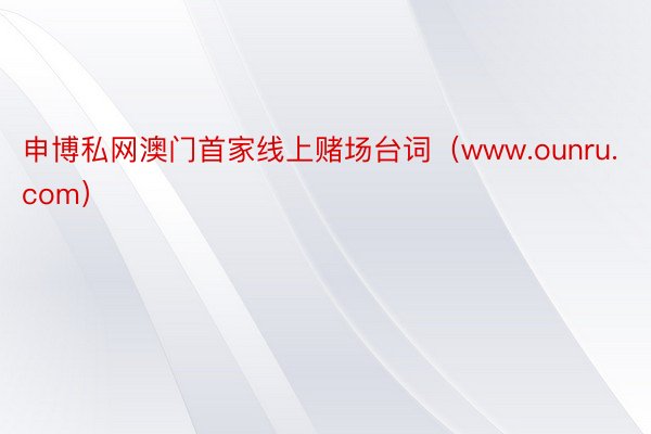 申博私网澳门首家线上赌场台词（www.ounru.com）