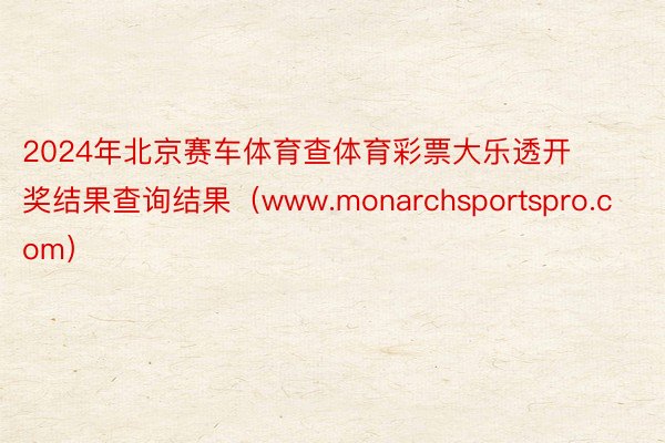 2024年北京赛车体育查体育彩票大乐透开奖结果查询结果（www.monarchsportspro.com）