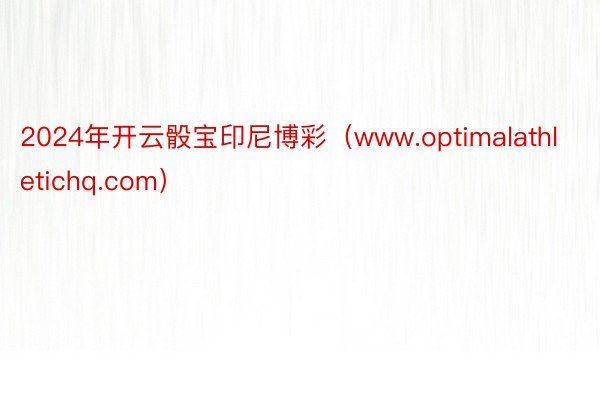 2024年开云骰宝印尼博彩（www.optimalathletichq.com）