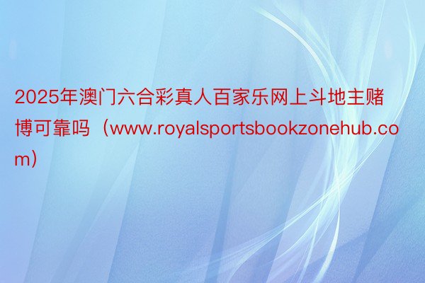 2025年澳门六合彩真人百家乐网上斗地主赌博可靠吗（www.royalsportsbookzonehub.com）
