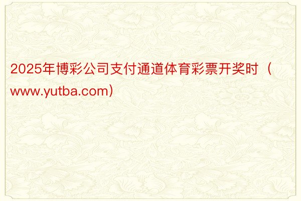 2025年博彩公司支付通道体育彩票开奖时（www.yutba.com）
