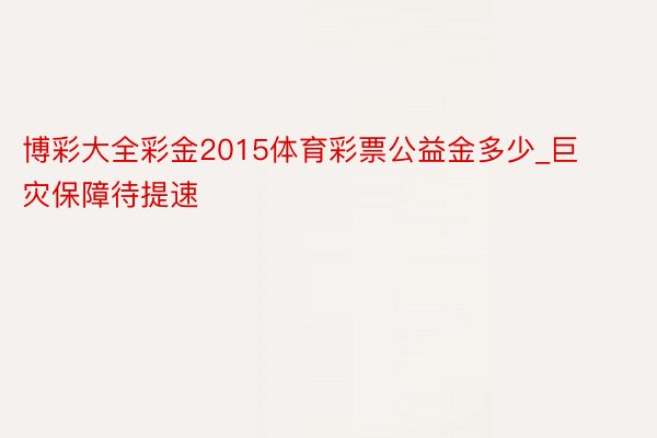 博彩大全彩金2015体育彩票公益金多少_巨灾保障待提速