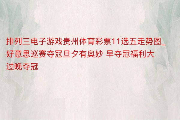 排列三电子游戏贵州体育彩票11选五走势图_好意思巡赛夺冠旦夕有奥妙 早夺冠福利大过晚夺冠
