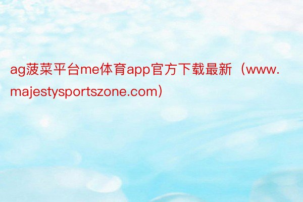 ag菠菜平台me体育app官方下载最新（www.majestysportszone.com）